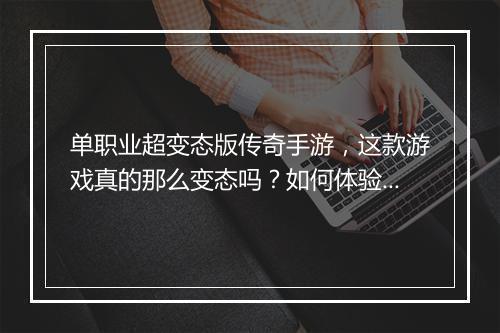 单职业超变态版传奇手游，这款游戏真的那么变态吗？如何体验？