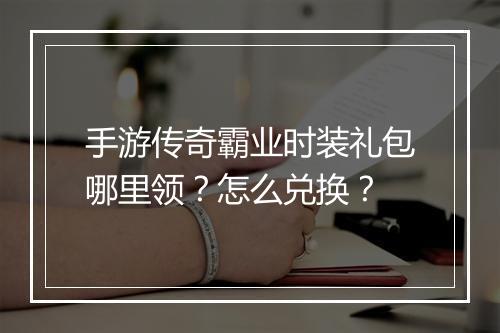 手游传奇霸业时装礼包哪里领？怎么兑换？