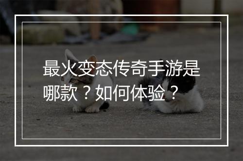 最火变态传奇手游是哪款？如何体验？
