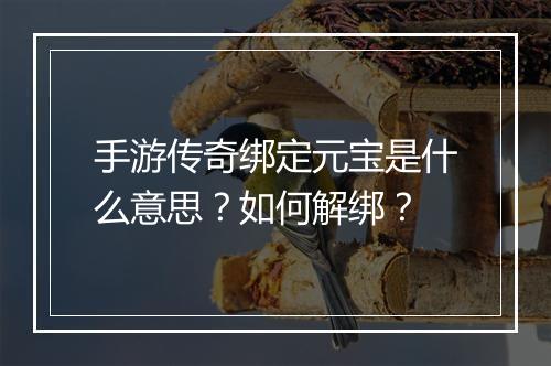 手游传奇绑定元宝是什么意思？如何解绑？