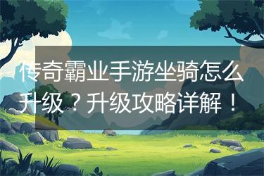 传奇霸业手游坐骑怎么升级？升级攻略详解！