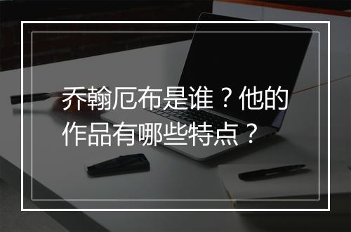 乔翰厄布是谁？他的作品有哪些特点？