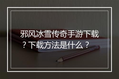 邪风冰雪传奇手游下载？下载方法是什么？