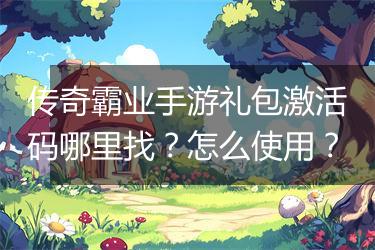 传奇霸业手游礼包激活码哪里找？怎么使用？