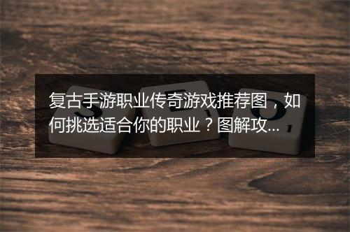 复古手游职业传奇游戏推荐图，如何挑选适合你的职业？图解攻略！