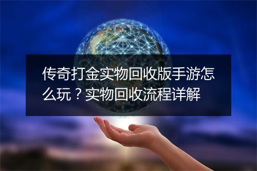 传奇打金实物回收版手游怎么玩？实物回收流程详解