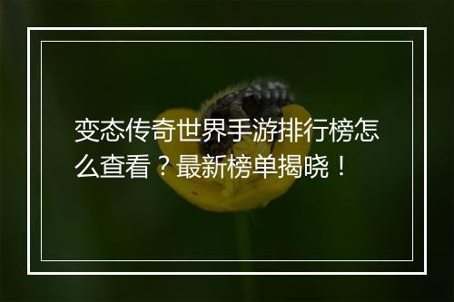 变态传奇世界手游排行榜怎么查看？最新榜单揭晓！
