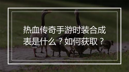 热血传奇手游时装合成表是什么？如何获取？