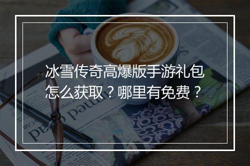 冰雪传奇高爆版手游礼包怎么获取？哪里有免费？