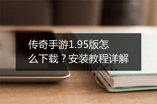 传奇手游1.95版怎么下载？安装教程详解