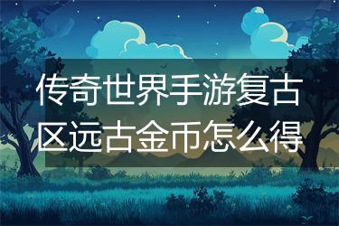 传奇世界手游复古区远古金币怎么得