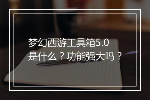 梦幻西游工具箱5.0是什么？功能强大吗？