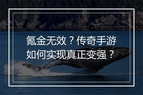 氪金无效？传奇手游如何实现真正变强？