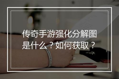 传奇手游强化分解图是什么？如何获取？