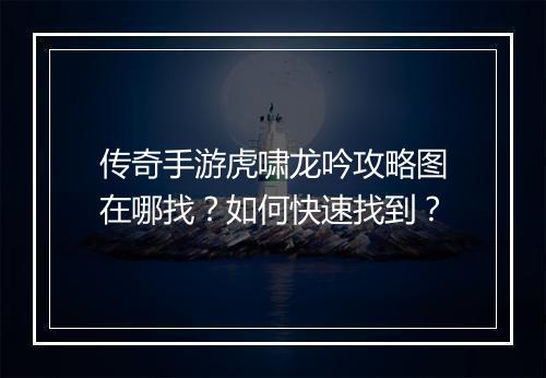 传奇手游虎啸龙吟攻略图在哪找？如何快速找到？