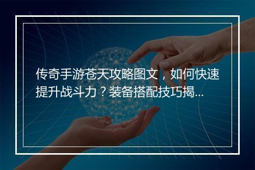 传奇手游苍天攻略图文，如何快速提升战斗力？装备搭配技巧揭秘