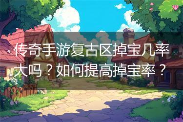 传奇手游复古区掉宝几率大吗？如何提高掉宝率？