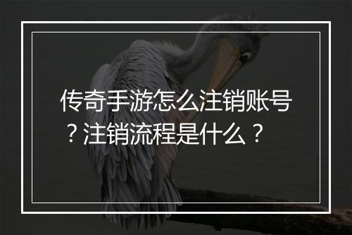 传奇手游怎么注销账号？注销流程是什么？