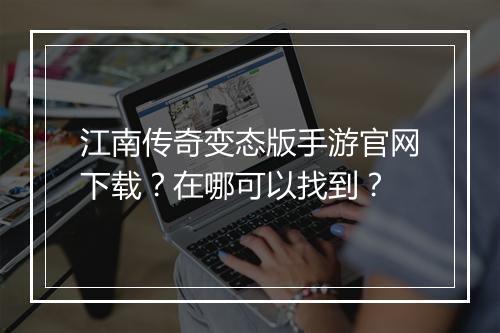 江南传奇变态版手游官网下载？在哪可以找到？