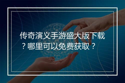 传奇演义手游盛大版下载？哪里可以免费获取？