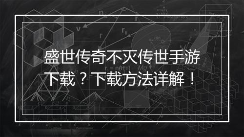 盛世传奇不灭传世手游下载？下载方法详解！