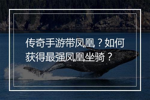 传奇手游带凤凰?如何获得最强凤凰坐骑?