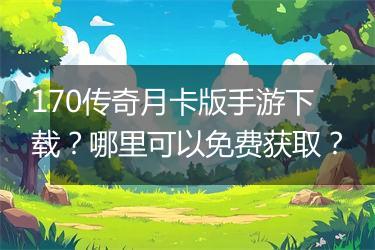 170传奇月卡版手游下载？哪里可以免费获取？