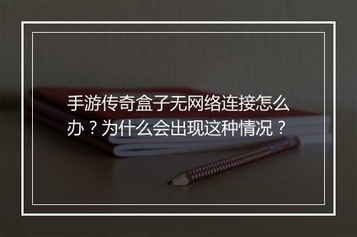 手游传奇盒子无网络连接怎么办？为什么会出现这种情况？