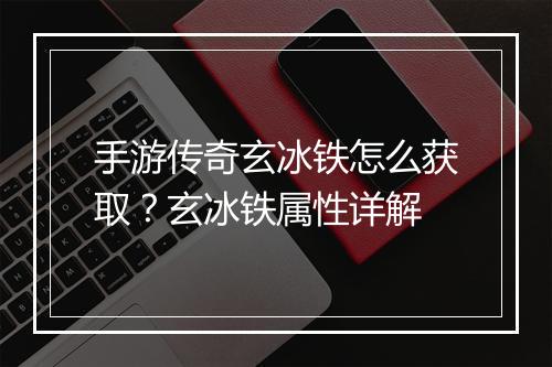 手游传奇玄冰铁怎么获取？玄冰铁属性详解