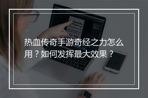 热血传奇手游奇经之力怎么用？如何发挥最大效果？