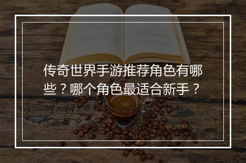 传奇世界手游推荐角色有哪些？哪个角色最适合新手？