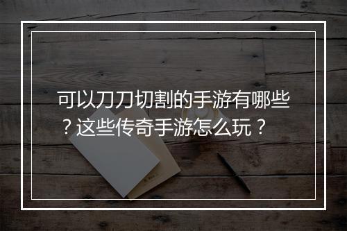 可以刀刀切割的手游有哪些？这些传奇手游怎么玩？