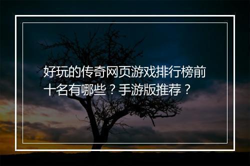 好玩的传奇网页游戏排行榜前十名有哪些？手游版推荐？