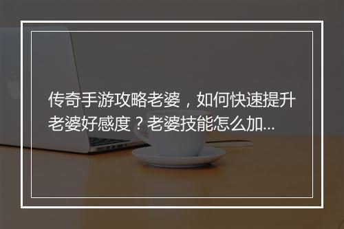 传奇手游攻略老婆，如何快速提升老婆好感度？老婆技能怎么加点？