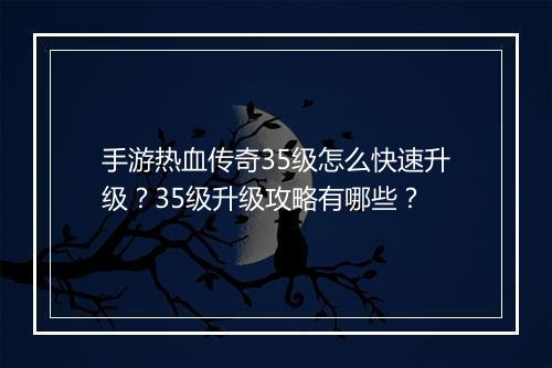 手游热血传奇35级怎么快速升级？35级升级攻略有哪些？
