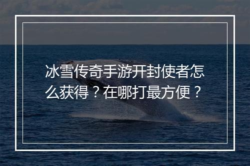 冰雪传奇手游开封使者怎么获得？在哪打最方便？