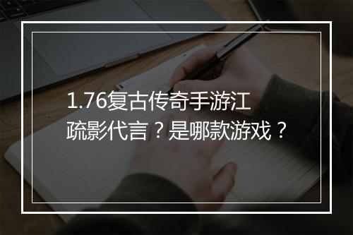 1.76复古传奇手游江疏影代言？是哪款游戏？