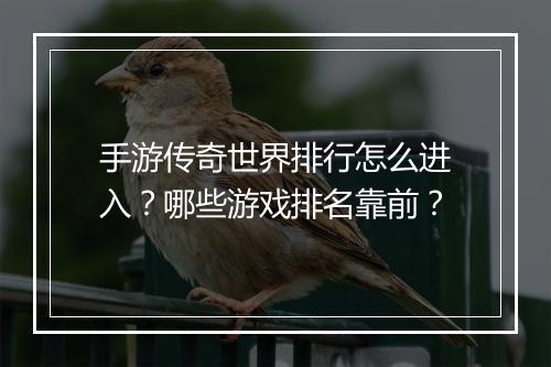 手游传奇世界排行怎么进入？哪些游戏排名靠前？