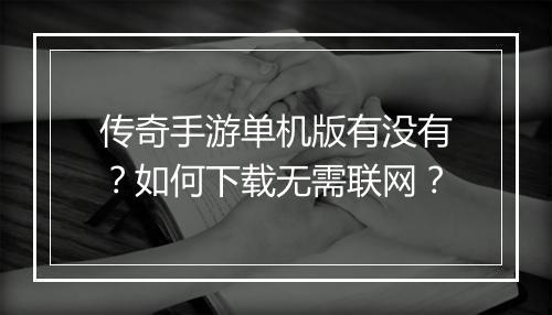 传奇手游单机版有没有？如何下载无需联网？