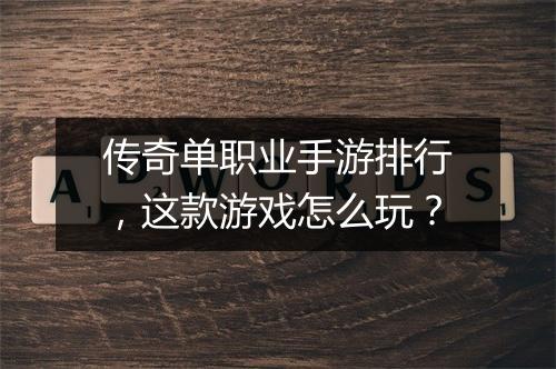 传奇单职业手游排行，这款游戏怎么玩？