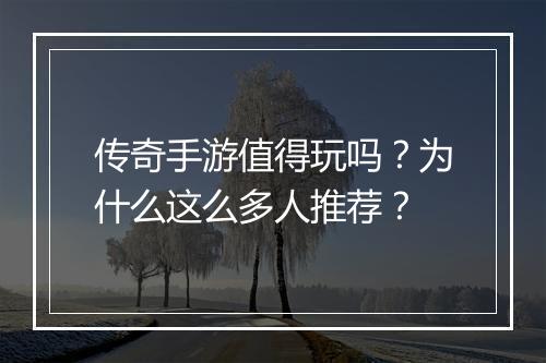 传奇手游值得玩吗？为什么这么多人推荐？