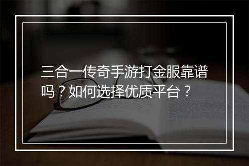 三合一传奇手游打金服靠谱吗？如何选择优质平台？
