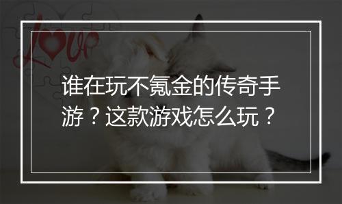 谁在玩不氪金的传奇手游？这款游戏怎么玩？