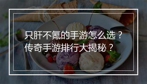 只肝不氪的手游怎么选？传奇手游排行大揭秘？