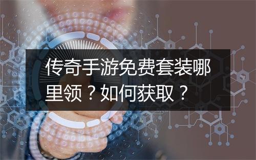传奇手游免费套装哪里领？如何获取？