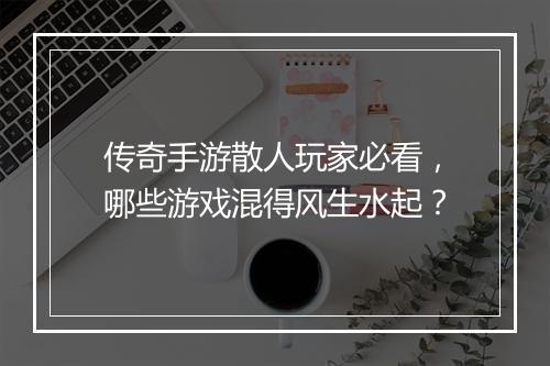 传奇手游散人玩家必看，哪些游戏混得风生水起？