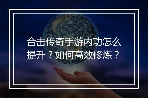合击传奇手游内功怎么提升？如何高效修炼？
