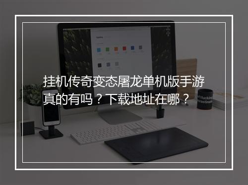 挂机传奇变态屠龙单机版手游真的有吗？下载地址在哪？