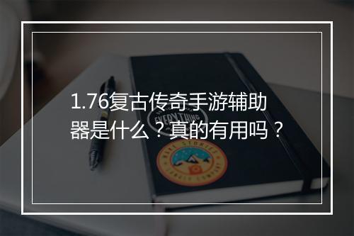 1.76复古传奇手游辅助器是什么？真的有用吗？
