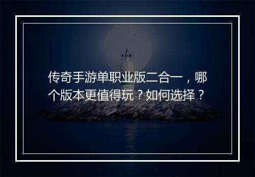 传奇手游单职业版二合一，哪个版本更值得玩？如何选择？